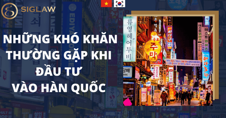 Những khó khăn thường gặp khi đầu tư vào Hàn Quốc.