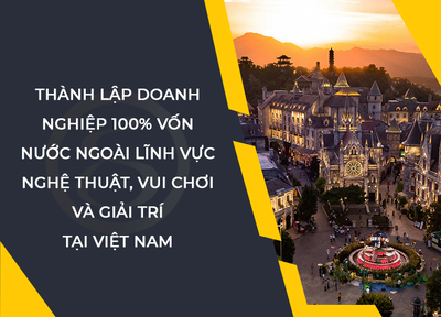 Thành lập doanh nghiệp vốn nước ngoài kinh doanh lĩnh vực nghệ thuật, vui chơi và giải trí tại Việt Nam