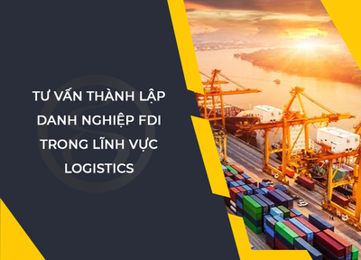 Thành lập doanh nghiệp FDI trong lĩnh vực kinh doanh dịch vụ Logistics